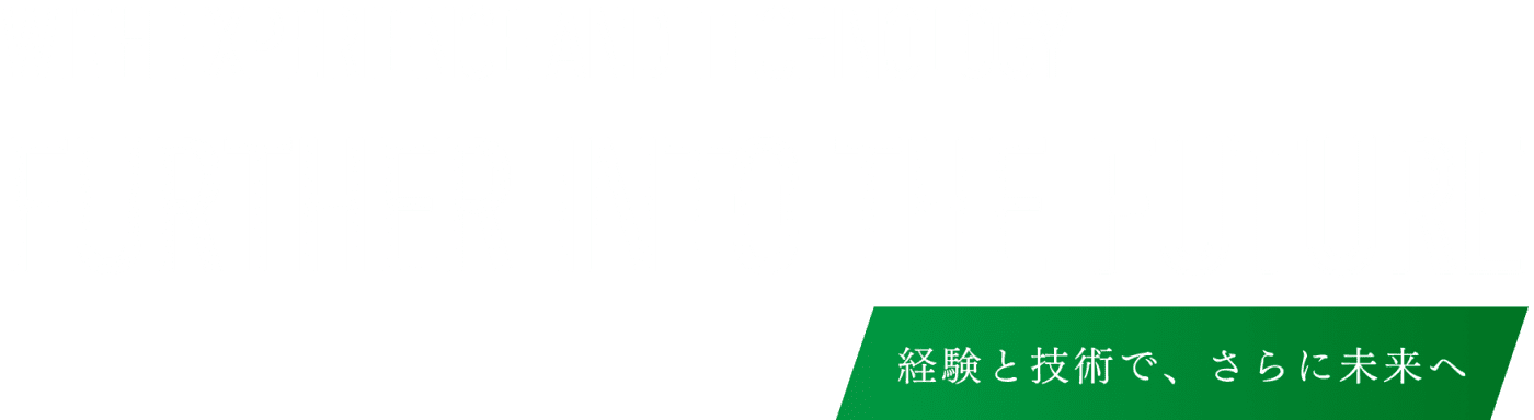 経験と技術で、さらに未来へ